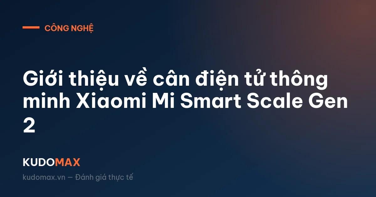 Giới thiệu về cân điện tử thông minh Xiaomi Mi Smart Scale Gen 2