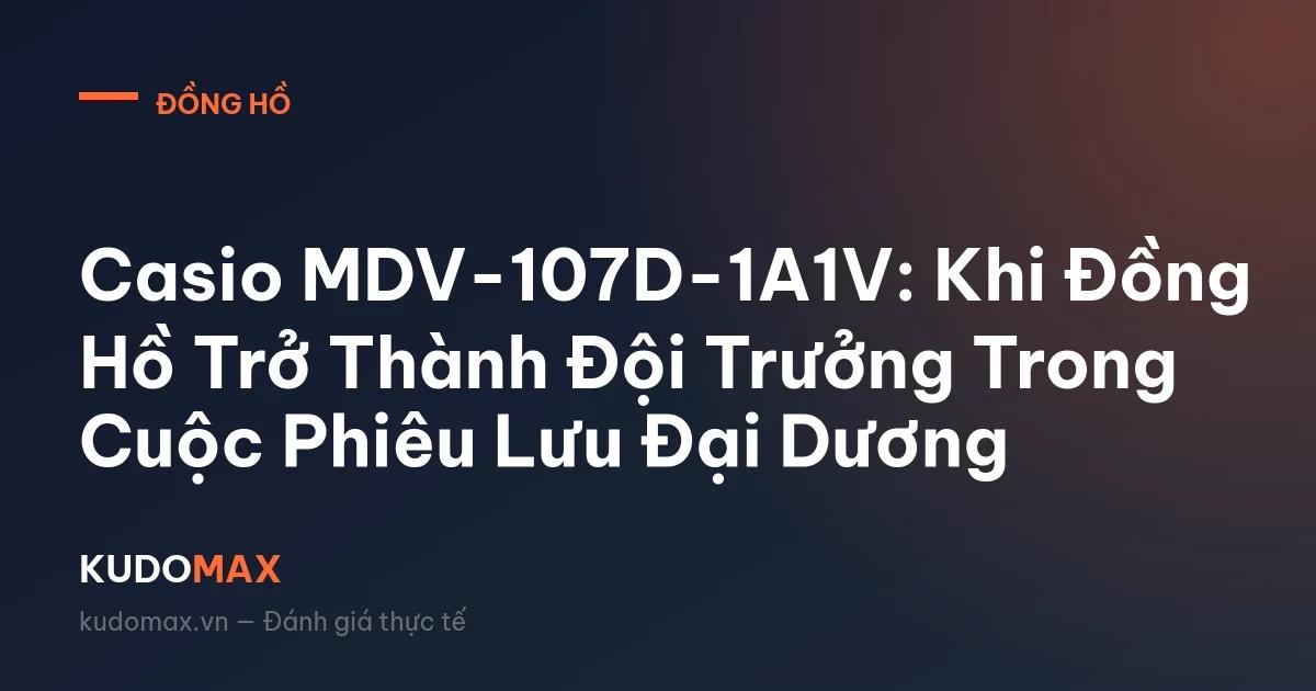 Casio MDV-107D-1A1V: Khi Đồng Hồ Trở Thành Đội Trưởng Trong Cuộc Phiêu Lưu Đại Dương