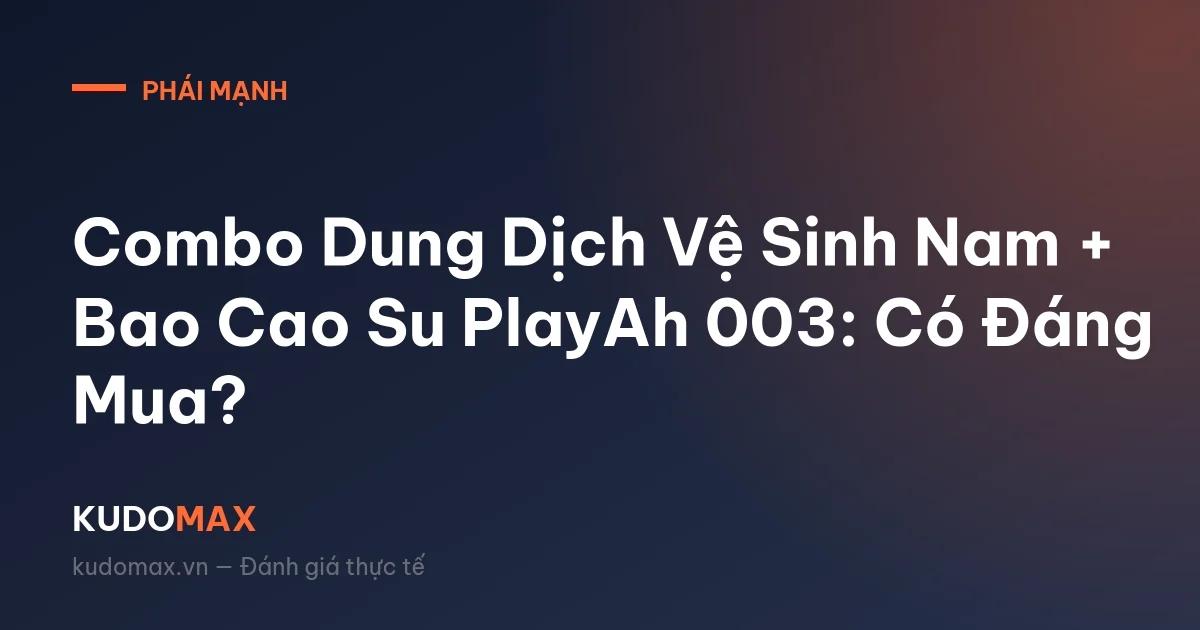 Combo Dung Dịch Vệ Sinh Nam + Bao Cao Su PlayAh 003: Có Đáng Mua?