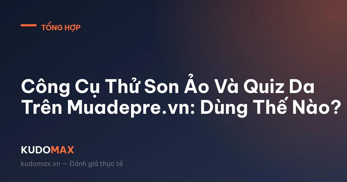 Công Cụ Thử Son Ảo Và Quiz Da Trên Muadepre.vn: Dùng Thế Nào?