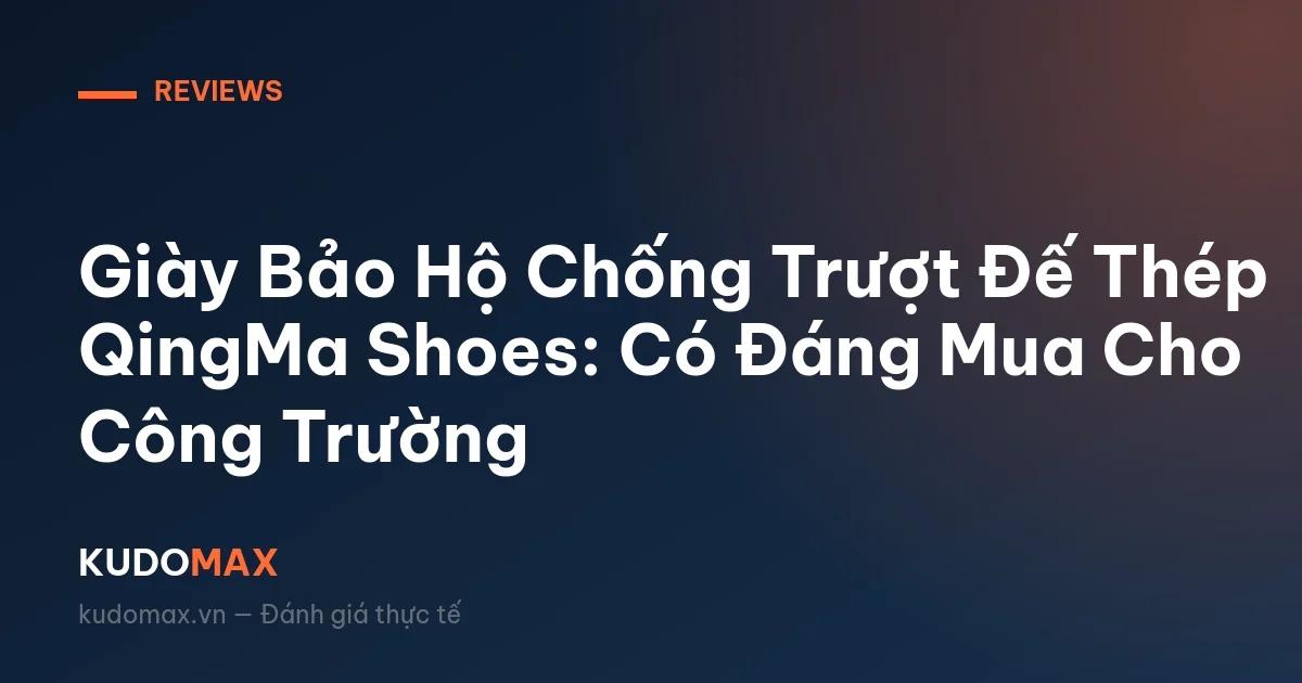 Giày Bảo Hộ Chống Trượt Đế Thép QingMa Shoes: Có Đáng Mua Cho Công Trường