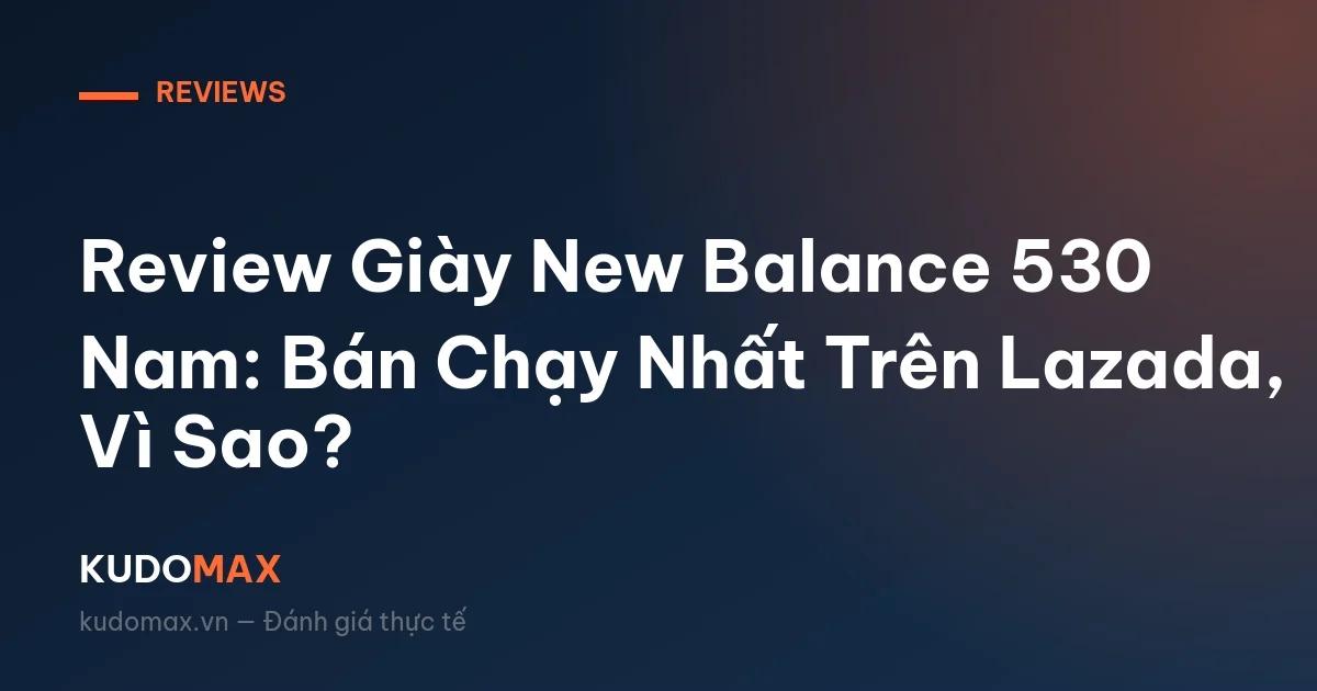 Review Giày New Balance 530 Nam: Bán Chạy Nhất Trên Lazada, Vì Sao?