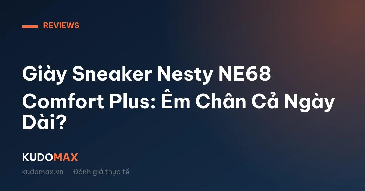 Giày Sneaker Nesty NE68 Comfort Plus: Êm Chân Cả Ngày Dài?