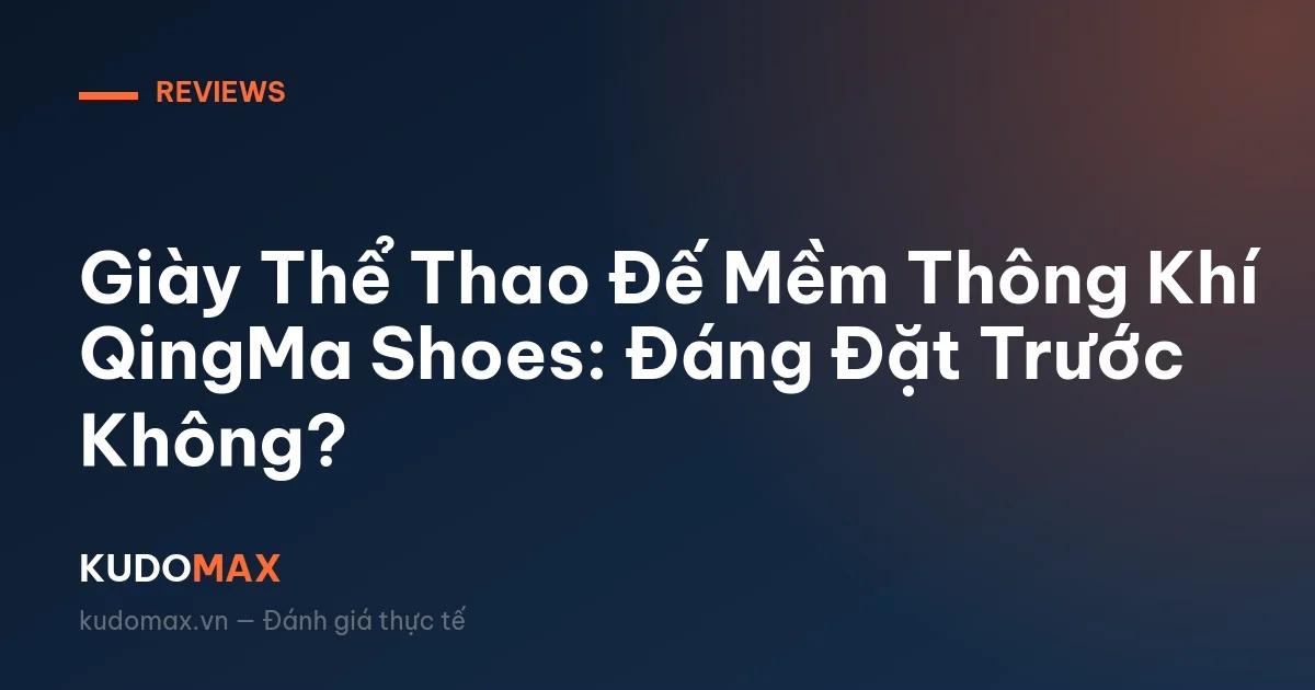 Giày Thể Thao Đế Mềm Thông Khí QingMa Shoes: Đáng Đặt Trước Không?
