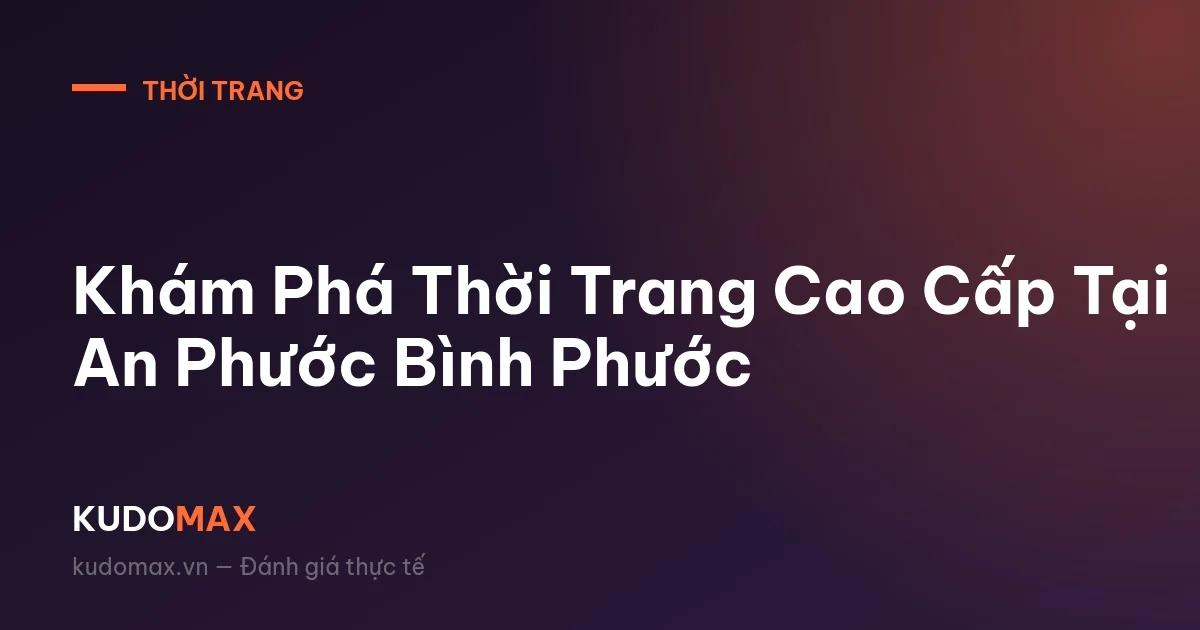 Khám Phá Thời Trang Cao Cấp Tại An Phước Bình Phước