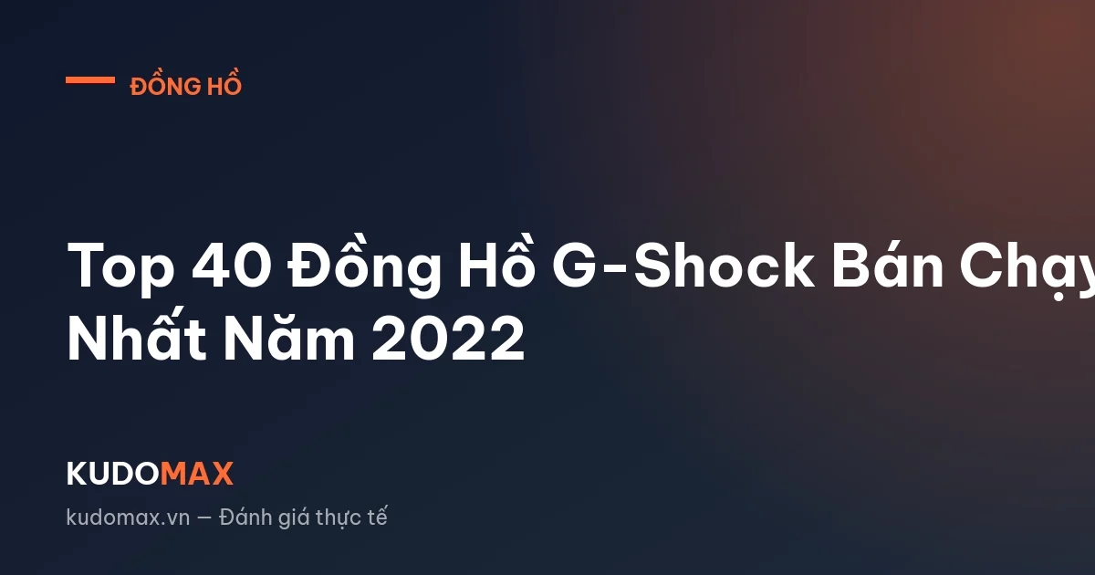 Top 40 Đồng Hồ G-Shock Bán Chạy Nhất Năm 2022