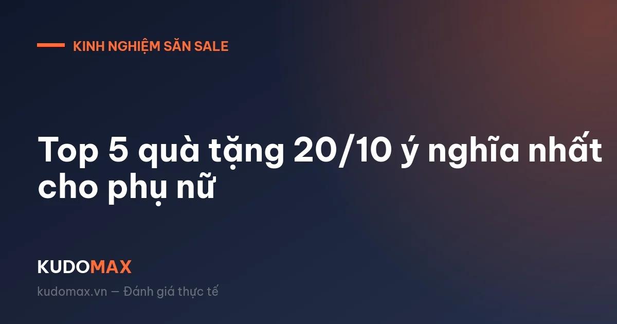 Top 5 quà tặng 20/10 ý nghĩa nhất cho phụ nữ