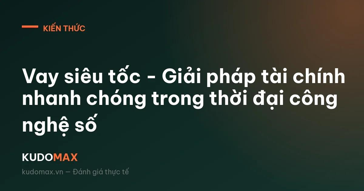 Vay siêu tốc - Giải pháp tài chính nhanh chóng trong thời đại công nghệ số