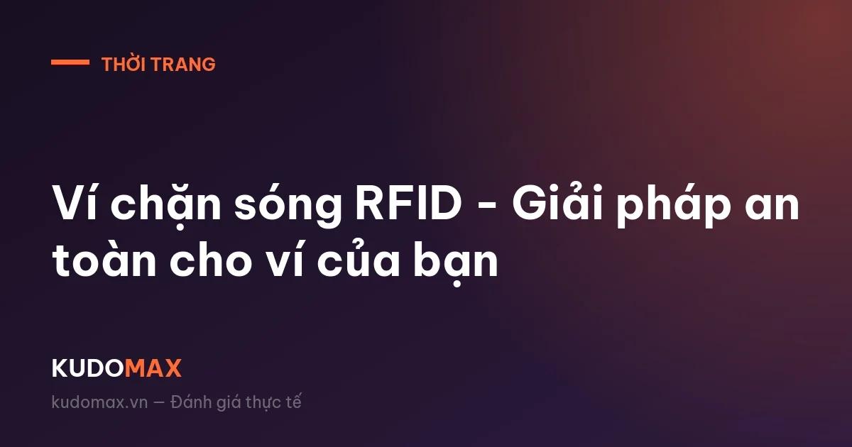 Ví chặn sóng RFID - Giải pháp an toàn cho ví của bạn
