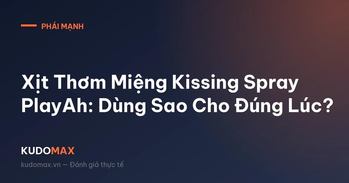 Xịt Thơm Miệng Kissing Spray PlayAh: Dùng Sao Cho Đúng Lúc?