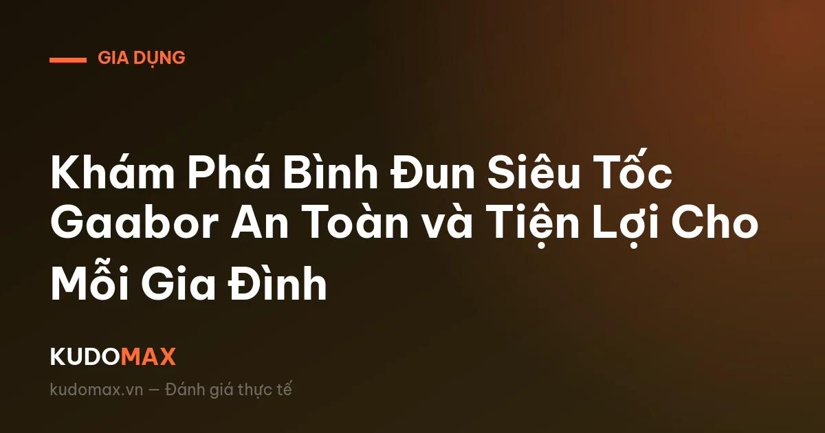 Khám Phá Bình Đun Siêu Tốc Gaabor An Toàn và Tiện Lợi Cho Mỗi Gia Đình