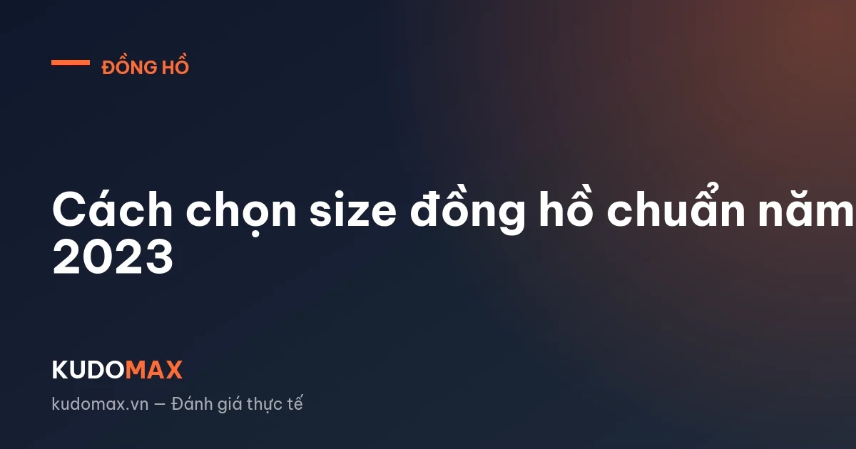 Cách chọn size đồng hồ chuẩn năm 2023