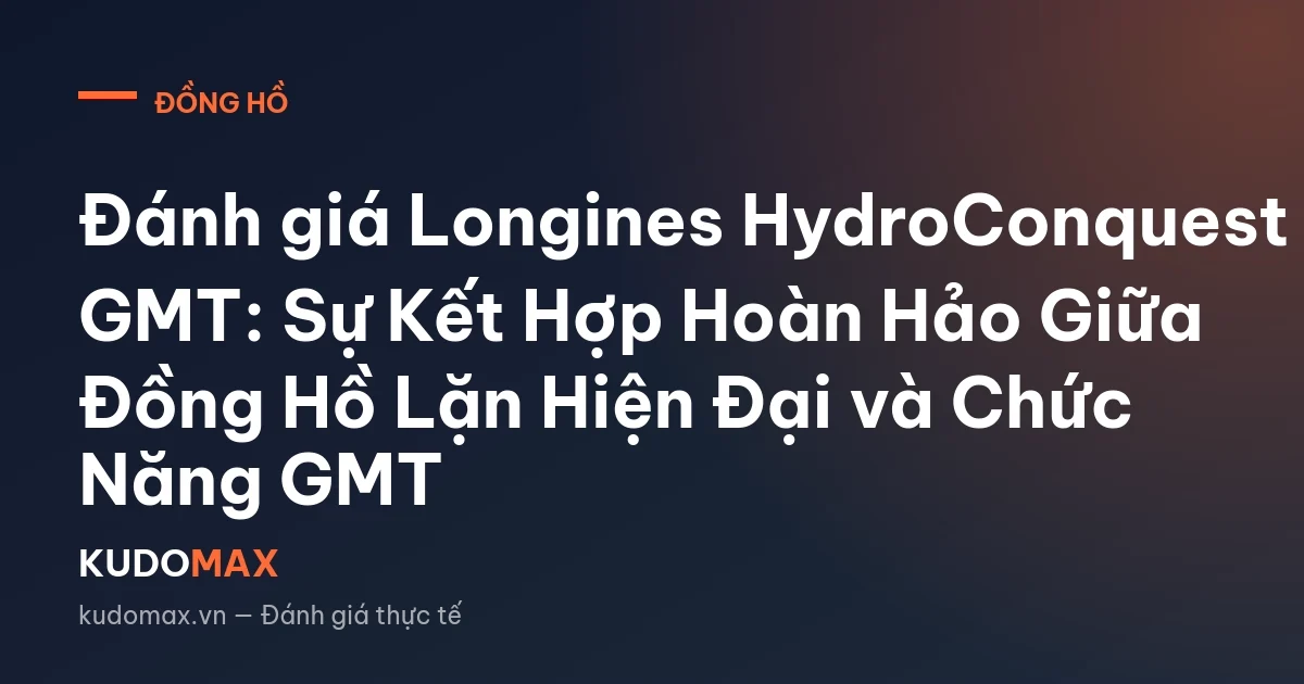 Đánh giá Longines HydroConquest GMT: Sự Kết Hợp Hoàn Hảo Giữa Đồng Hồ Lặn Hiện Đại và Chức Năng GMT