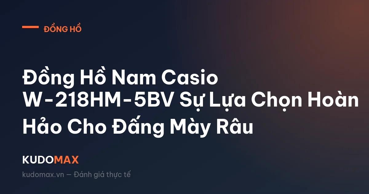 Đồng Hồ Nam Casio W-218HM-5BV Sự Lựa Chọn Hoàn Hảo Cho Đấng Mày Râu