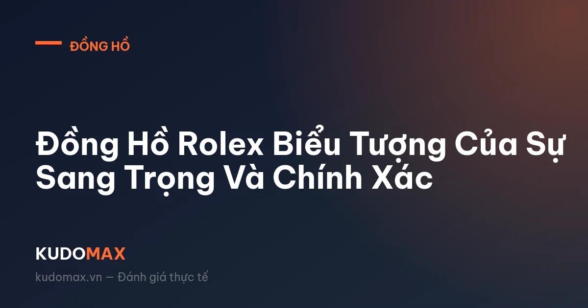 Đồng Hồ Rolex Biểu Tượng Của Sự Sang Trọng Và Chính Xác