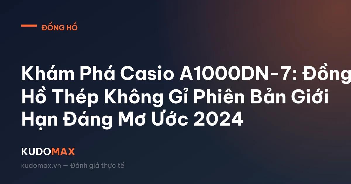 Casio A1000DN-7: Đồng Hồ Thép Nguyên Khối Bản Giới Hạn Còn Săn Được Không?