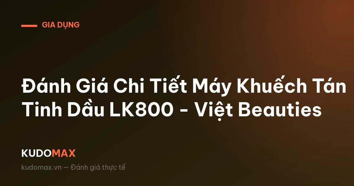 Đánh Giá Chi Tiết Máy Khuếch Tán Tinh Dầu LK800 - Việt Beauties