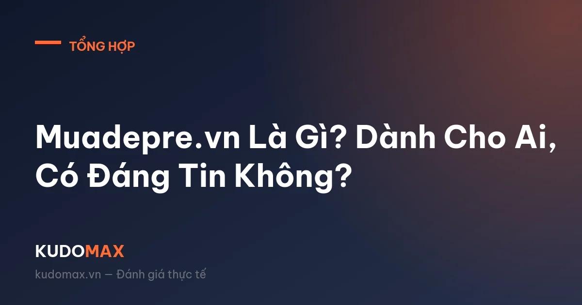 Muadepre.vn Là Gì? Dành Cho Ai, Có Đáng Tin Không?