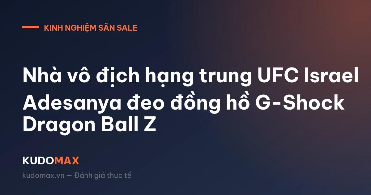 Nhà vô địch hạng trung UFC Israel Adesanya đeo đồng hồ G-Shock Dragon Ball Z