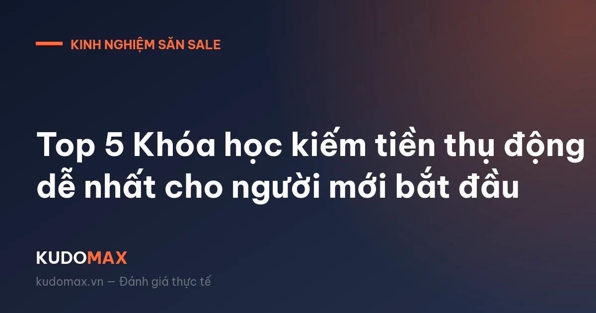 Top 5 Khóa học kiếm tiền thụ động dễ nhất cho người mới bắt đầu