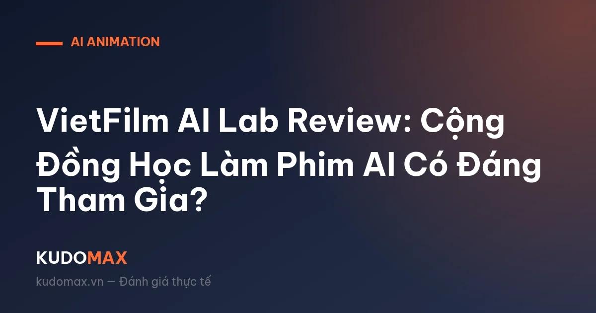 VietFilm AI Lab Review: Cộng Đồng Học Làm Phim AI Có Đáng Tham Gia?