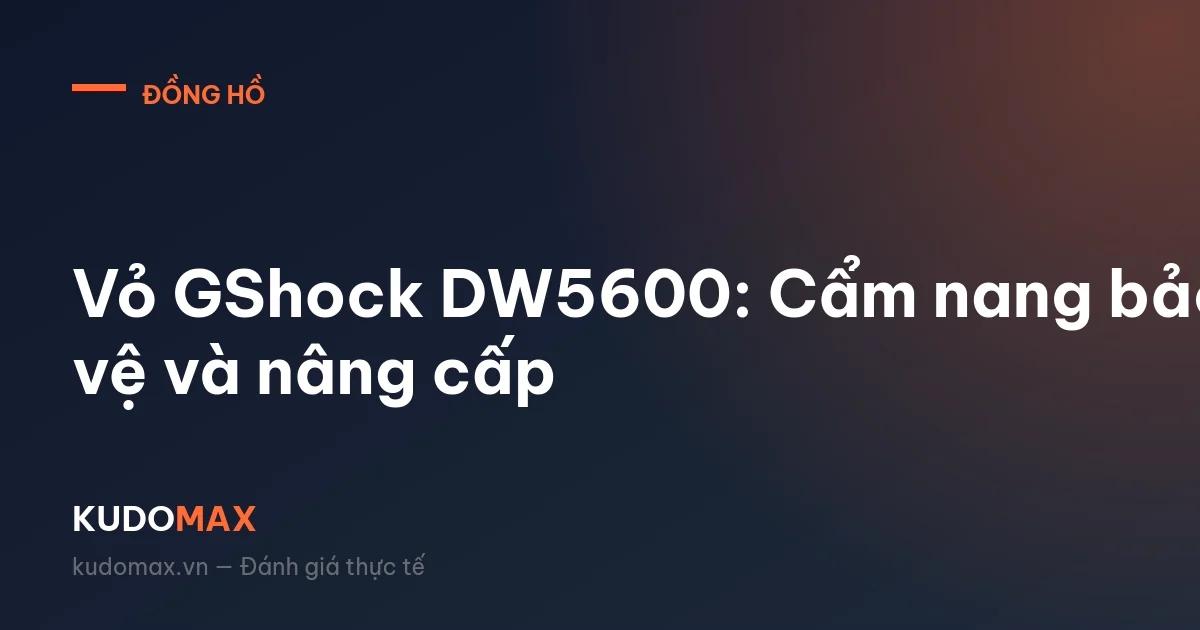Vỏ GShock DW5600: Cẩm nang bảo vệ và nâng cấp